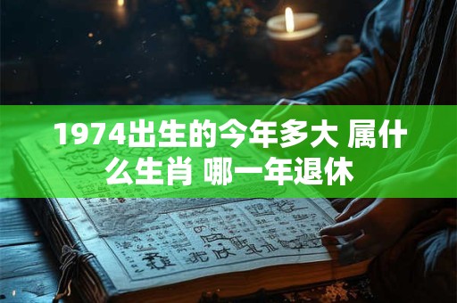 1974出生的今年多大 属什么生肖 哪一年退休