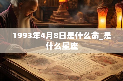 1993年4月8日是什么命_是什么星座 1993年4月8日是什么命_是什么星座