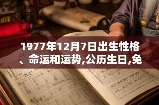 1977年12月7日出生性格、命运和运势,公历生日,免费算命