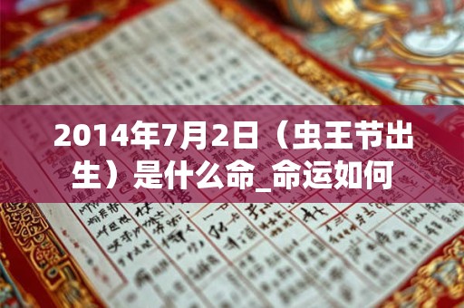 2014年7月2日(虫王节出生)是什么命_命运如何 2014年7月2日(虫王节出生)是什么命_命运如何