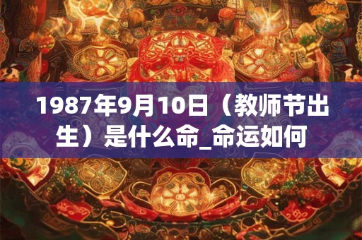 1987年9月10日（教师节出生）是什么命_命运如何