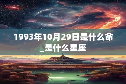 1993年10月29日是什么命_是什么星座