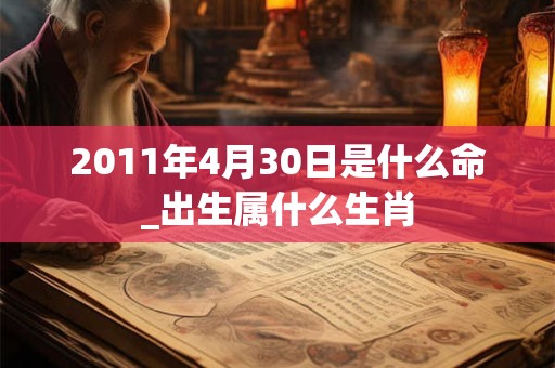 2011年4月30日是什么命_出生属什么生肖 2011年4月30日是什么命_出生属什么生肖