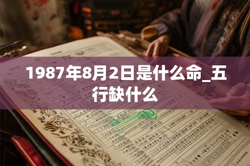 1987年8月2日是什么命_五行缺什么 1987年8月2日是什么命_五行缺什么