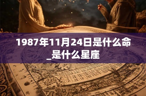 1987年11月24日是什么命_是什么星座
