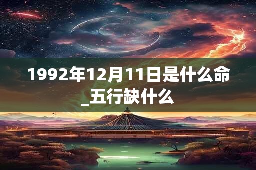 1992年12月11日是什么命_五行缺什么