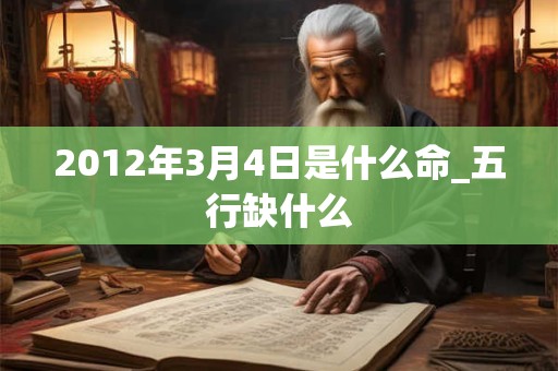 2012年3月4日是什么命_五行缺什么