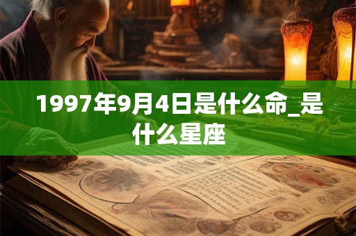 1997年9月4日是什么命_是什么星座