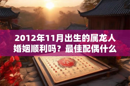 2012年11月出生的属龙人婚姻顺利吗？最佳配偶什么生肖？