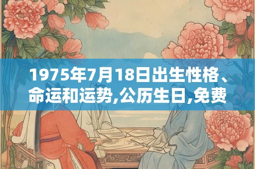 1975年7月18日出生性格、命运和运势,公历生日,免费算命