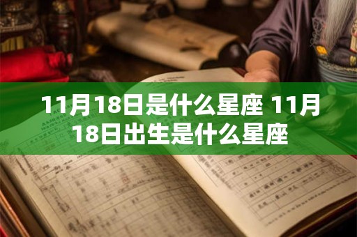 11月18日是什么星座 11月18日出生是什么星座 11月18日是什么星座 11月18日出生是什么星座