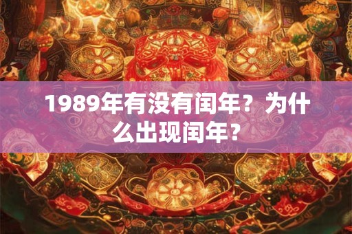 1989年有没有闰年?为什么出现闰年? 1989年有没有闰年?为什么出现闰年?
