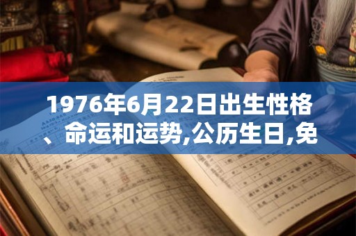 1976年6月22日出生性格、命运和运势,公历生日,免费算命 1976年6月22日出生性格、命运和运势,公历生日,免费算命