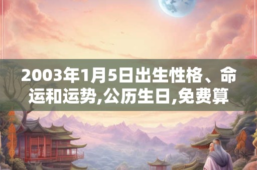 2003年1月5日出生性格、命运和运势,公历生日,免费算命