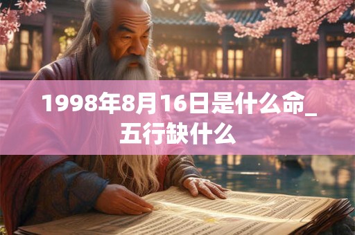 1998年8月16日是什么命_五行缺什么