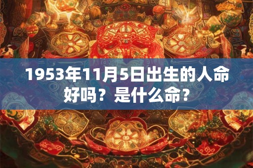 1953年11月5日出生的人命好吗？是什么命？