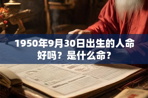 1950年9月30日出生的人命好吗？是什么命？