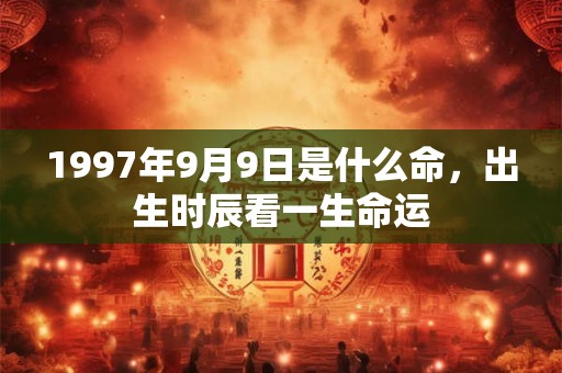 1997年9月9日是什么命，出生时辰看一生命运