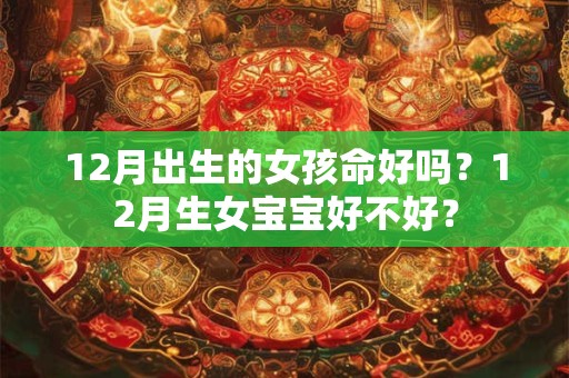 12月出生的女孩命好吗？12月生女宝宝好不好？