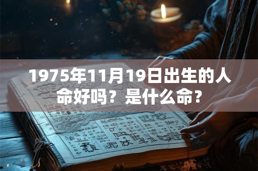 1975年11月19日出生的人命好吗?是什么命? 1975年11月19日出生的人命好吗?是什么命?