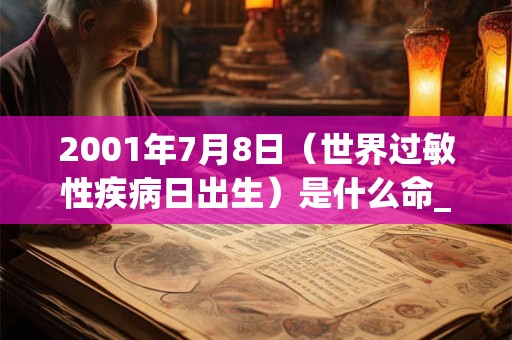 2001年7月8日（世界过敏性疾病日出生）是什么命_命运如何