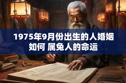 1975年9月份出生的人婚姻如何 属兔人的命运