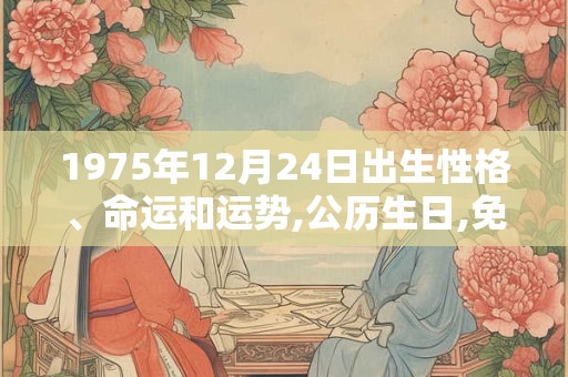 1975年12月24日出生性格、命运和运势,公历生日,免费算命