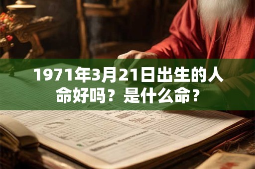1971年3月21日出生的人命好吗？是什么命？