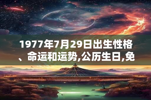 1977年7月29日出生性格、命运和运势,公历生日,免费算命