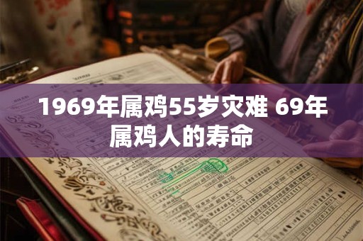 1969年属鸡55岁灾难 69年属鸡人的寿命