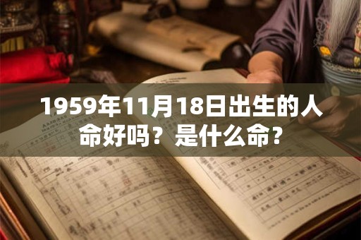1959年11月18日出生的人命好吗?是什么命? 1959年11月18日出生的人命好吗?是什么命?