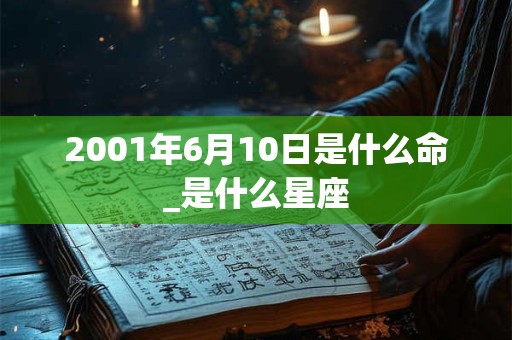 2001年6月10日是什么命_是什么星座