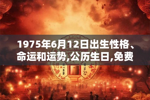 1975年6月12日出生性格、命运和运势,公历生日,免费算命 1975年6月12日出生性格、命运和运势,公历生日,免费算命
