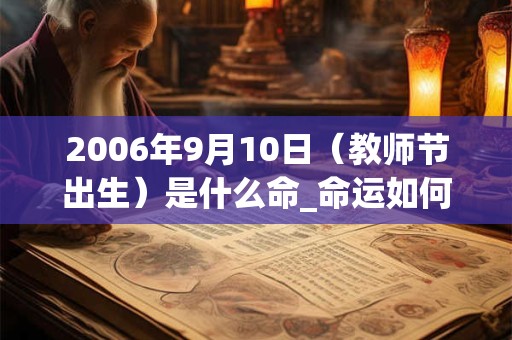 2006年9月10日(教师节出生)是什么命_命运如何 2006年9月10日(教师节出生)是什么命_命运如何