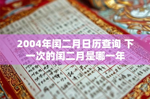 2004年闰二月日历查询 下一次的闰二月是哪一年