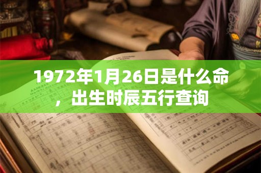 1972年1月26日是什么命,出生时辰五行查询 1972年1月26日是什么命,出生时辰五行查询