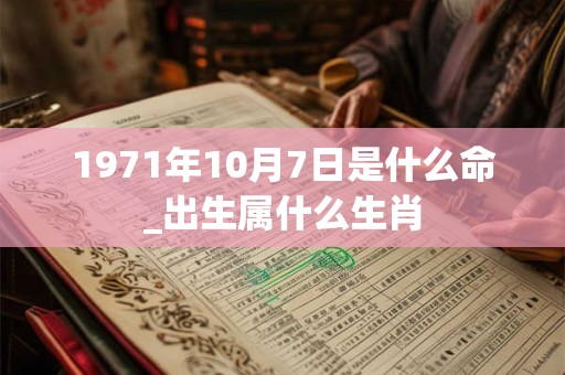 1971年10月7日是什么命_出生属什么生肖