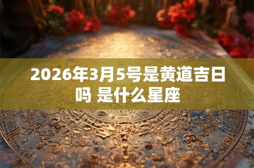 2026年3月5号是黄道吉日吗 是什么星座