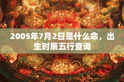 2005年7月2日是什么命，出生时辰五行查询