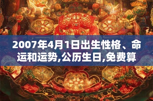 2007年4月1日出生性格、命运和运势,公历生日,免费算命 2007年4月1日出生性格、命运和运势,公历生日,免费算命
