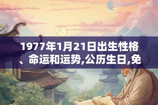 1977年1月21日出生性格、命运和运势,公历生日,免费算命 1977年1月21日出生性格、命运和运势,公历生日,免费算命
