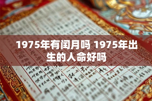 1975年有闰月吗 1975年出生的人命好吗 1975年有闰月吗 1975年出生的人命好吗