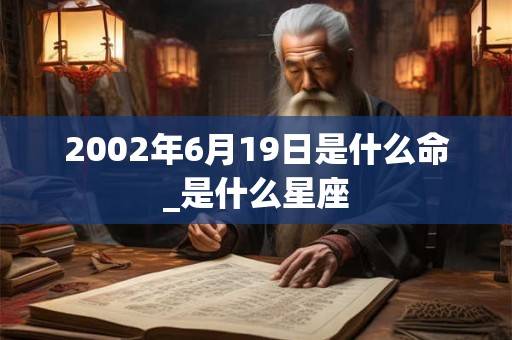 2002年6月19日是什么命_是什么星座 2002年6月19日是什么命_是什么星座