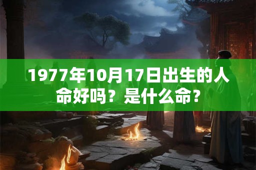 1977年10月17日出生的人命好吗？是什么命？