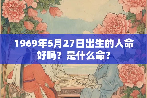 1969年5月27日出生的人命好吗？是什么命？