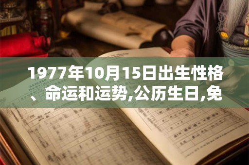 1977年10月15日出生性格、命运和运势,公历生日,免费算命 1977年10月15日出生性格、命运和运势,公历生日,免费算命