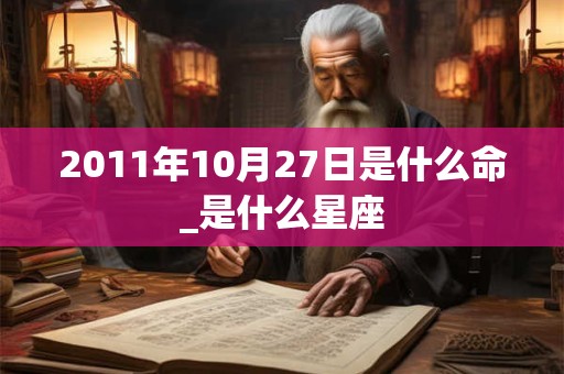 2011年10月27日是什么命_是什么星座