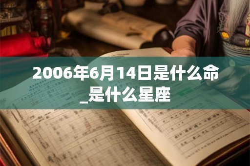 2006年6月14日是什么命_是什么星座