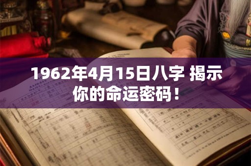 1962年4月15日八字 揭示你的命运密码! 1962年4月15日八字 揭示你的命运密码!