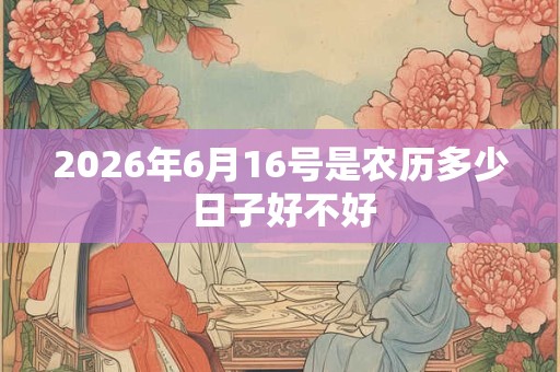 2026年6月16号是农历多少 日子好不好